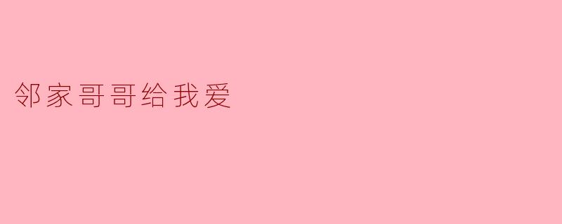 邻家哥哥给我爱