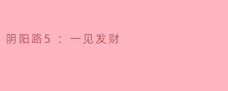 阴阳路5：一见发财