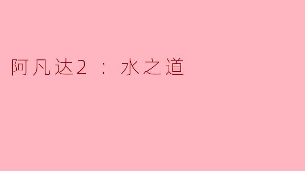 电影《阿凡达2：水之道》的主要主题是什么？