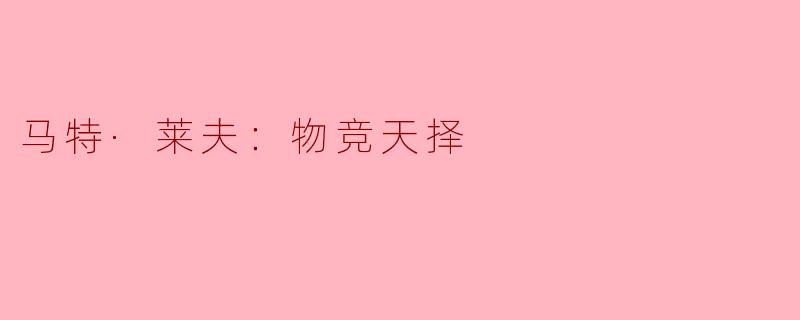 ### 马特·莱夫：物竞天择的启示