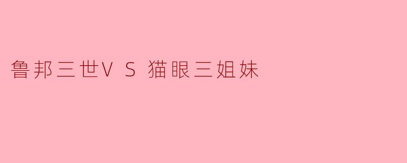 鲁邦三世VS猫眼三姐妹
