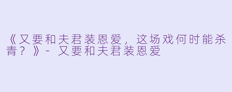 《又要和夫君装恩爱,这场戏何时能杀青?》