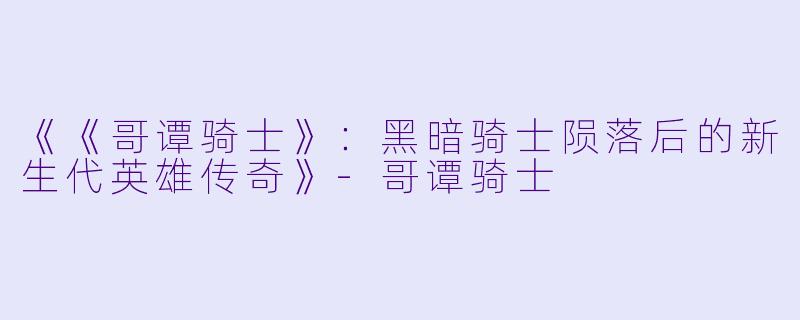《《哥谭骑士》：黑暗骑士陨落后的新生代英雄传奇》-哥谭骑士