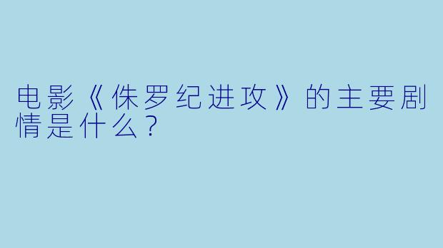 电影《侏罗纪进攻》的主要剧情是什么?