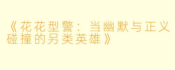 《花花型警:当幽默与正义碰撞的另类英雄》