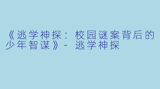 《逃学神探：校园谜案背后的少年智谋》-逃学神探