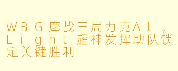 WBG鏖战三局力克AL，Light超神发挥助队锁定关键胜利