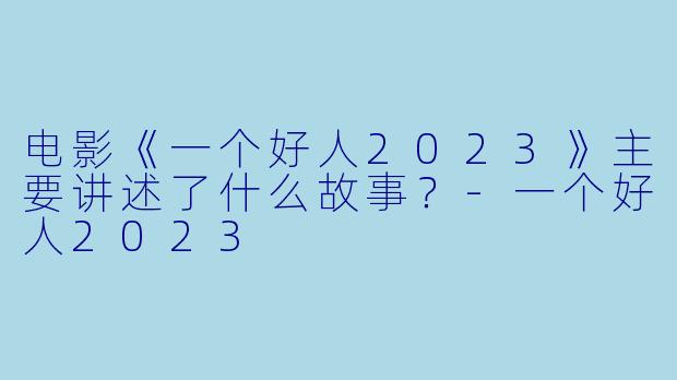 电影《一个好人2023》主要讲述了什么故事?