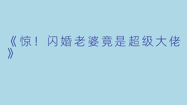 《惊！闪婚老婆竟是超级大佬》
