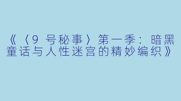 《〈9号秘事〉第一季：暗黑童话与人性迷宫的精妙编织》