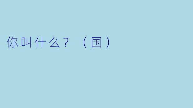 你叫什么？（国）