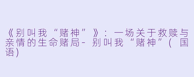 《别叫我“赌神”》：一场关于救赎与亲情的生命赌局-别叫我“赌神”(国语)