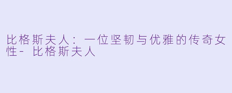 比格斯夫人：一位坚韧与优雅的传奇女性-比格斯夫人