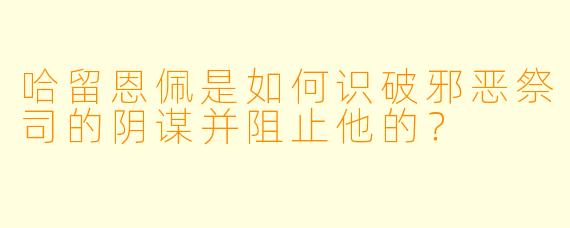 哈留恩佩是如何识破邪恶祭司的阴谋并阻止他的？