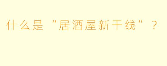 什么是“居酒屋新干线”？