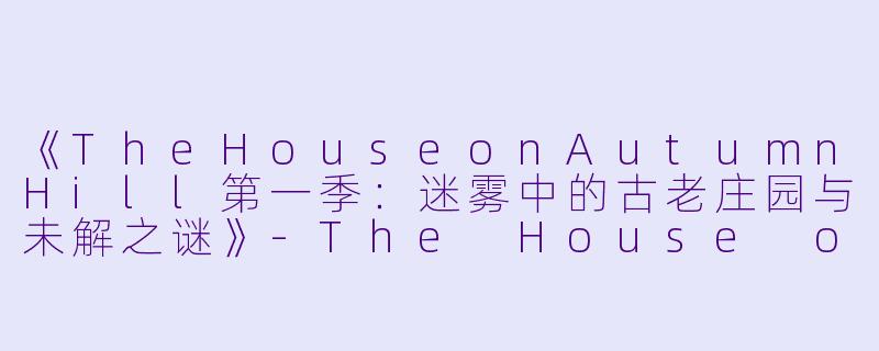 《TheHouseonAutumnHill第一季：迷雾中的古老庄园与未解之谜》-The House on Autumn Hill 第一季
