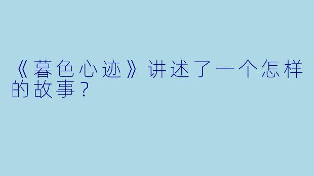 《暮色心迹》讲述了一个怎样的故事？