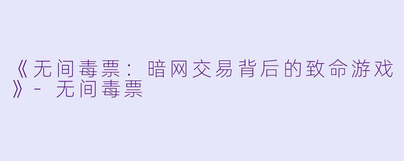 《无间毒票:暗网交易背后的致命游戏》