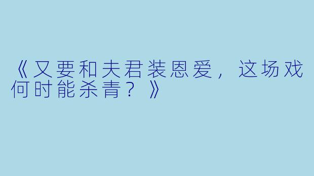 《又要和夫君装恩爱，这场戏何时能杀青？》