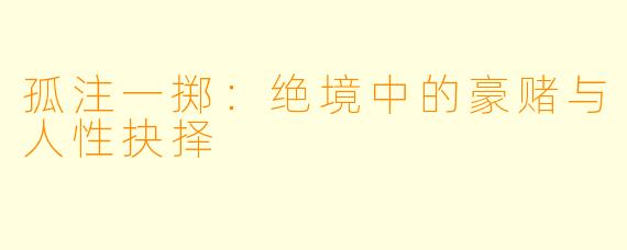 孤注一掷：绝境中的豪赌与人性抉择