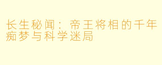 长生秘闻：帝王将相的千年痴梦与科学迷局
