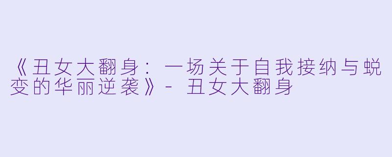 《丑女大翻身：一场关于自我接纳与蜕变的华丽逆袭》