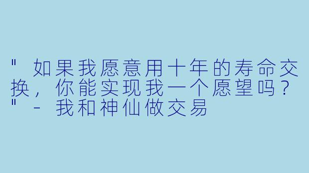 "如果我愿意用十年的寿命交换，你能实现我一个愿望吗？"