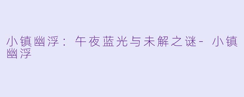 小镇幽浮：午夜蓝光与未解之谜-小镇幽浮