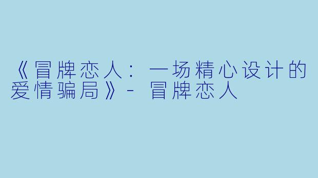 《冒牌恋人：一场精心设计的爱情骗局》-冒牌恋人