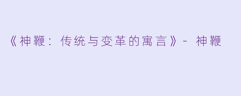 《神鞭：传统与变革的寓言》-神鞭