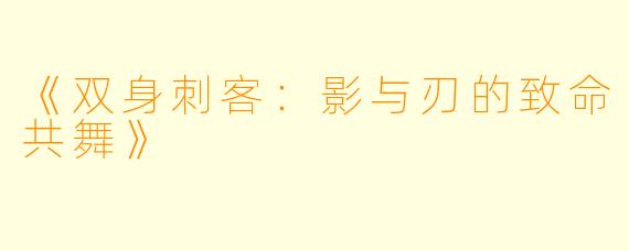 《双身刺客:影与刃的致命共舞》