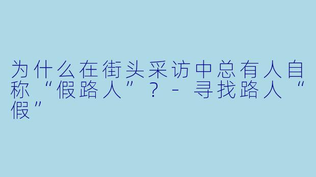 为什么在街头采访中总有人自称“假路人”?