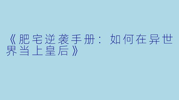 《肥宅逆袭手册：如何在异世界当上皇后》