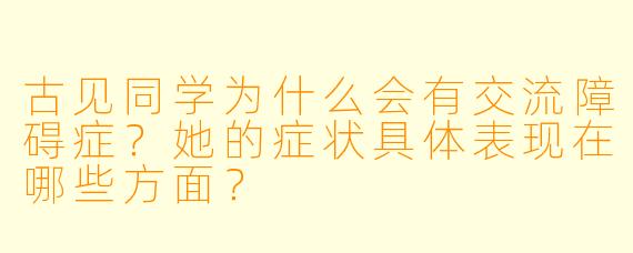 古见同学为什么会有交流障碍症？她的症状具体表现在哪些方面？