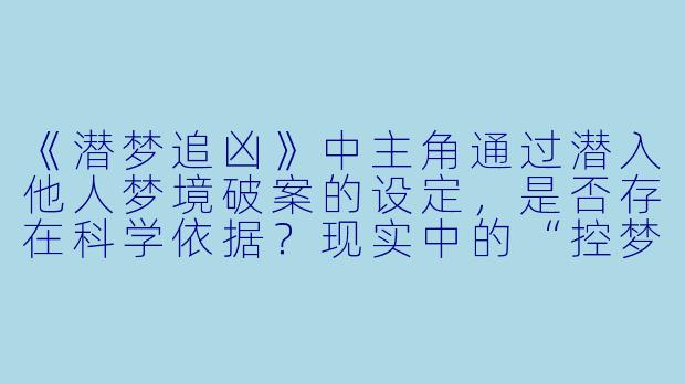 《潜梦追凶》中主角通过潜入他人梦境破案的设定，是否存在科学依据？现实中的“控梦”技术能否实现类似效果？-潜梦追凶