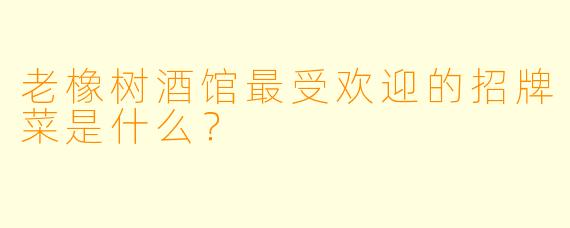 老橡树酒馆最受欢迎的招牌菜是什么？