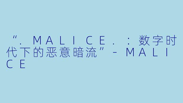 “.MALICE.：数字时代下的恶意暗流”-MALICE