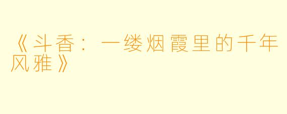 《斗香：一缕烟霞里的千年风雅》