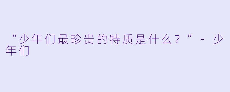 “少年们最珍贵的特质是什么？”-少年们