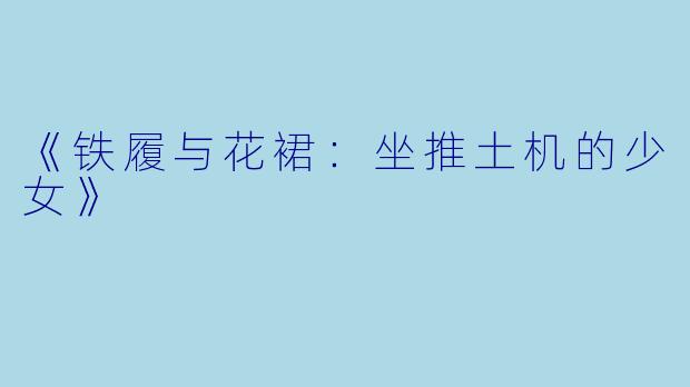 《铁履与花裙：坐推土机的少女》