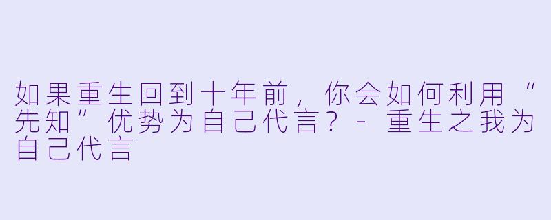 如果重生回到十年前,你会如何利用“先知”优势为自己代言?