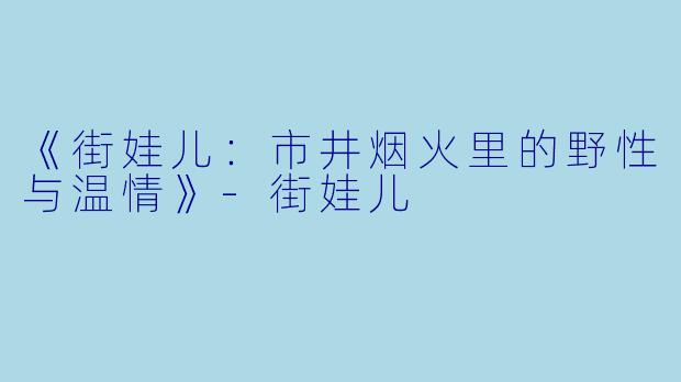 《街娃儿：市井烟火里的野性与温情》-街娃儿