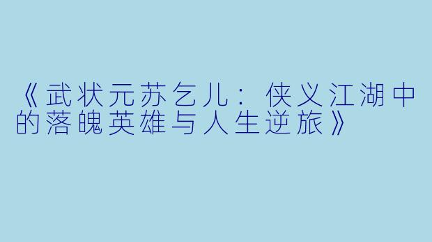 《武状元苏乞儿：侠义江湖中的落魄英雄与人生逆旅》