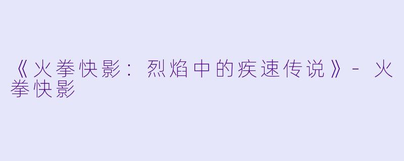 《火拳快影：烈焰中的疾速传说》