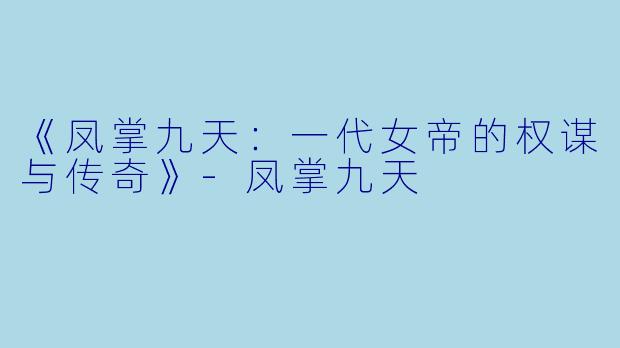 《凤掌九天：一代女帝的权谋与传奇》-凤掌九天