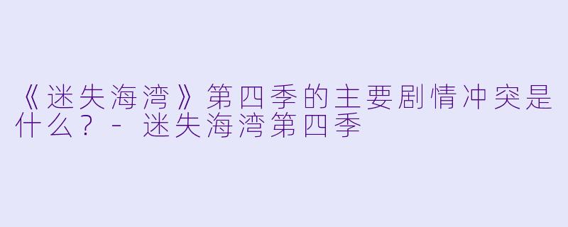 《迷失海湾》第四季的主要剧情冲突是什么？