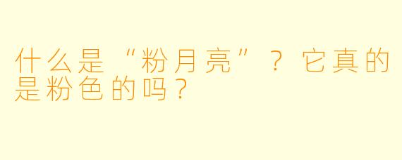 什么是“粉月亮”？它真的是粉色的吗？