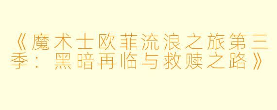 《魔术士欧菲流浪之旅第三季：黑暗再临与救赎之路》