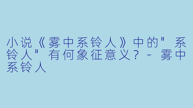 小说《雾中系铃人》中的"系铃人"有何象征意义？