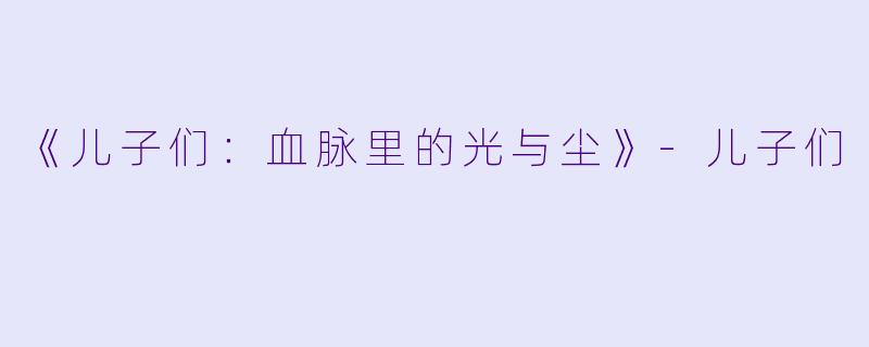 《儿子们：血脉里的光与尘》-儿子们